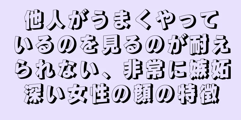 他人がうまくやっているのを見るのが耐えられない、非常に嫉妬深い女性の顔の特徴