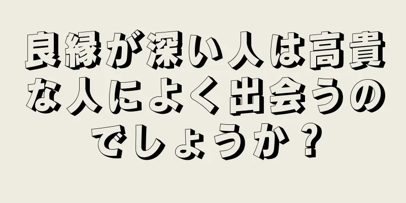 良縁が深い人は高貴な人によく出会うのでしょうか？