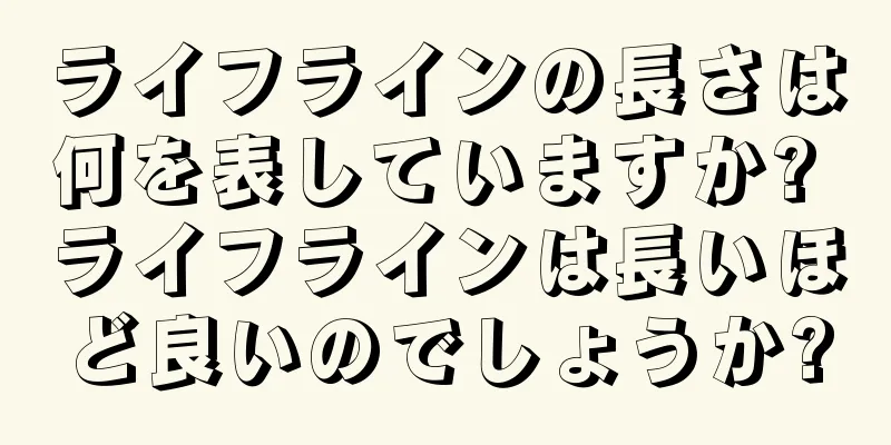 ライフラインの長さは何を表していますか? ライフラインは長いほど良いのでしょうか?