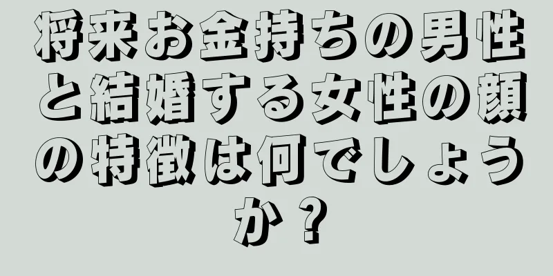 将来お金持ちの男性と結婚する女性の顔の特徴は何でしょうか？