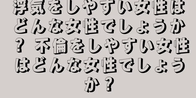 浮気をしやすい女性はどんな女性でしょうか？ 不倫をしやすい女性はどんな女性でしょうか？