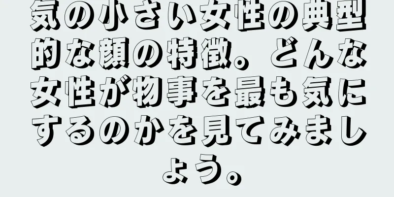 気の小さい女性の典型的な顔の特徴。どんな女性が物事を最も気にするのかを見てみましょう。