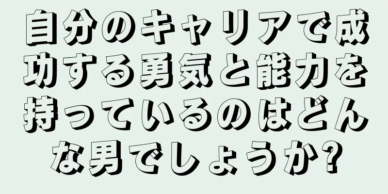 自分のキャリアで成功する勇気と能力を持っているのはどんな男でしょうか?