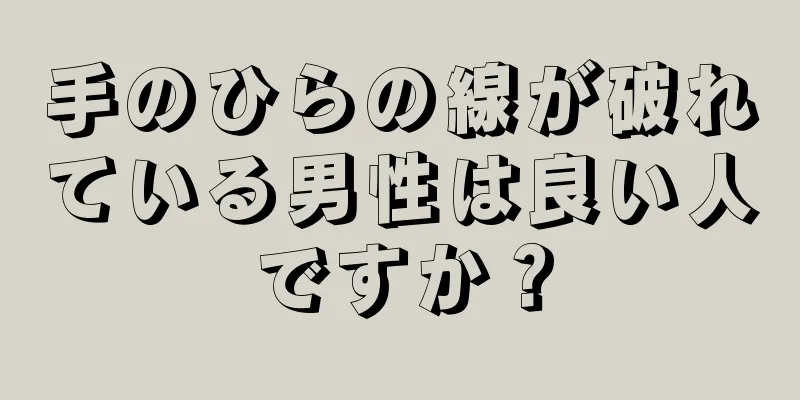 手のひらの線が破れている男性は良い人ですか？