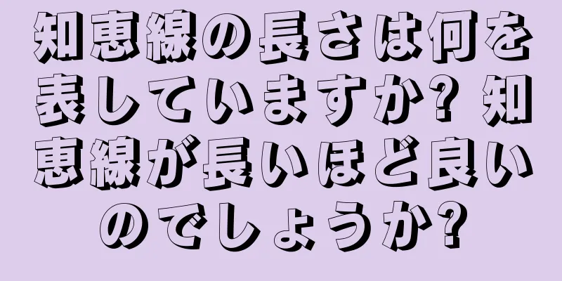 知恵線の長さは何を表していますか? 知恵線が長いほど良いのでしょうか?