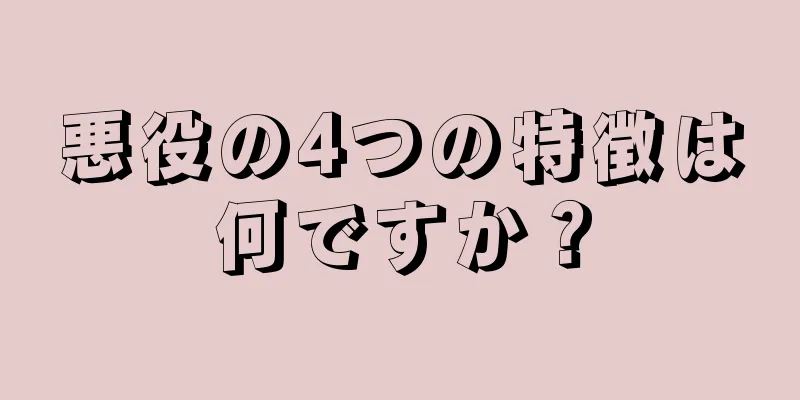 悪役の4つの特徴は何ですか？