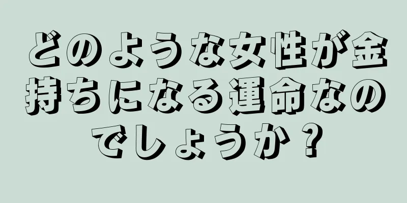 どのような女性が金持ちになる運命なのでしょうか？