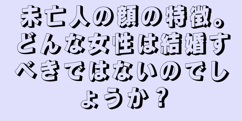 未亡人の顔の特徴。どんな女性は結婚すべきではないのでしょうか？