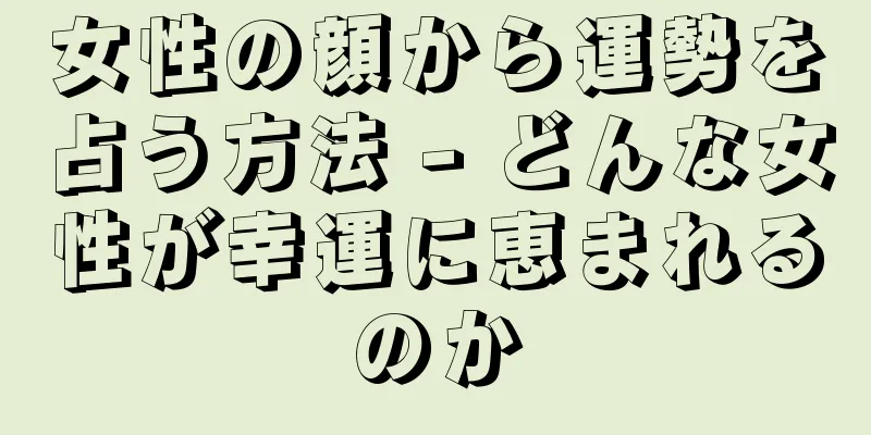 女性の顔から運勢を占う方法 - どんな女性が幸運に恵まれるのか