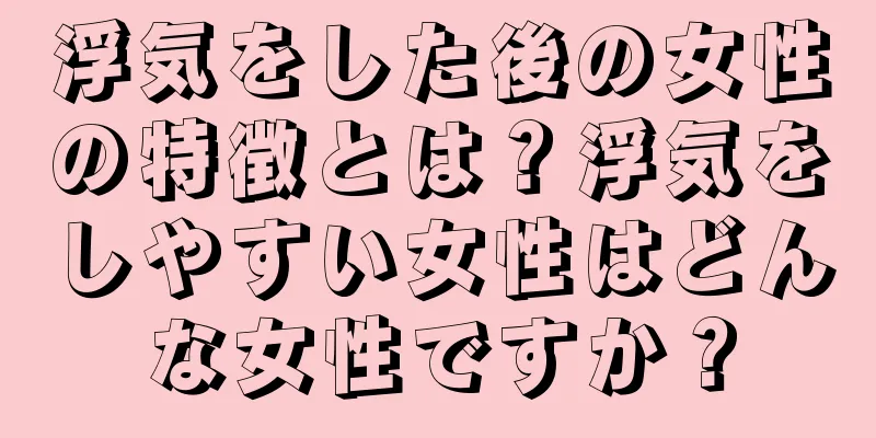 浮気をした後の女性の特徴とは？浮気をしやすい女性はどんな女性ですか？