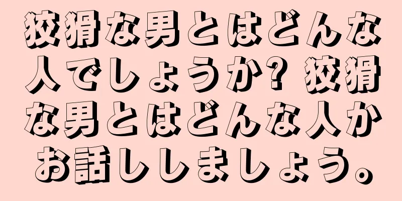 狡猾な男とはどんな人でしょうか? 狡猾な男とはどんな人かお話ししましょう。