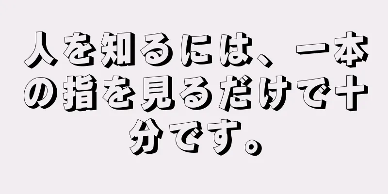 人を知るには、一本の指を見るだけで十分です。