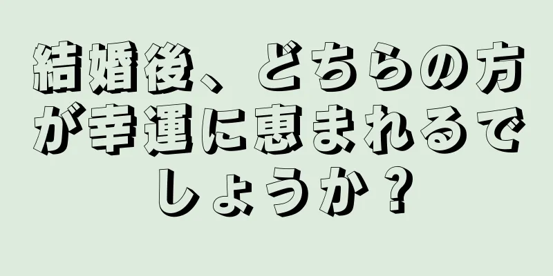 結婚後、どちらの方が幸運に恵まれるでしょうか？