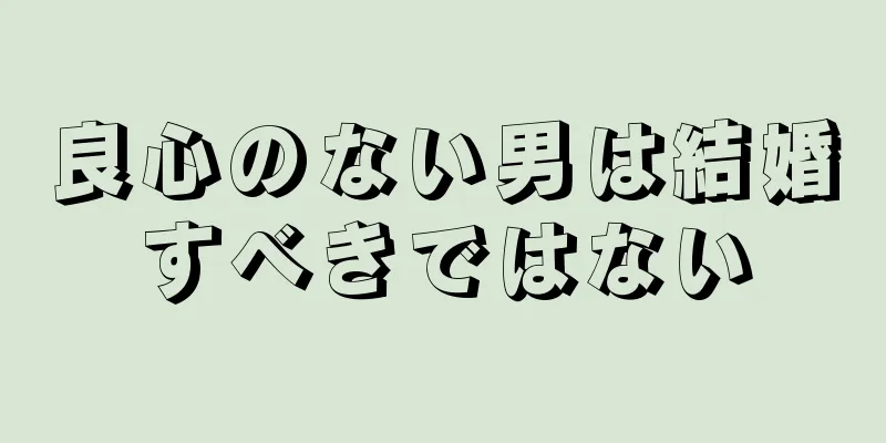 良心のない男は結婚すべきではない