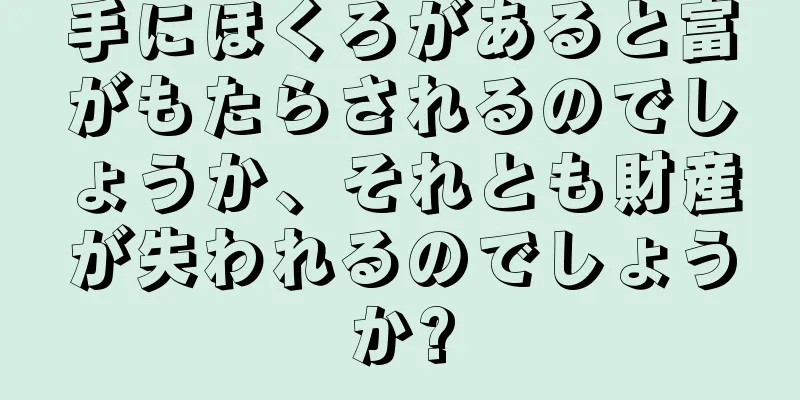 手にほくろがあると富がもたらされるのでしょうか、それとも財産が失われるのでしょうか?