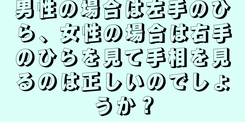 男性の場合は左手のひら、女性の場合は右手のひらを見て手相を見るのは正しいのでしょうか？