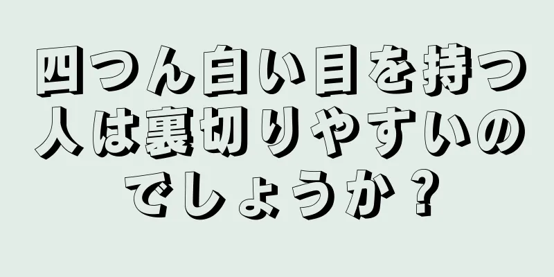 四つん白い目を持つ人は裏切りやすいのでしょうか？