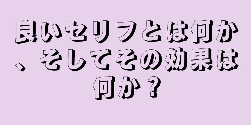 良いセリフとは何か、そしてその効果は何か？