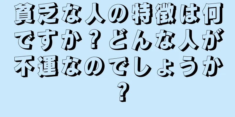 貧乏な人の特徴は何ですか？どんな人が不運なのでしょうか？