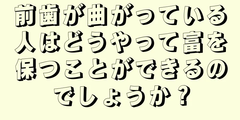 前歯が曲がっている人はどうやって富を保つことができるのでしょうか？