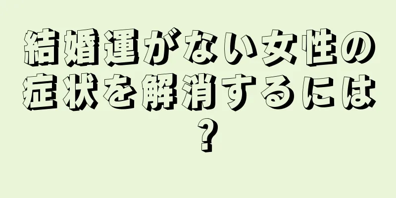 結婚運がない女性の症状を解消するには？