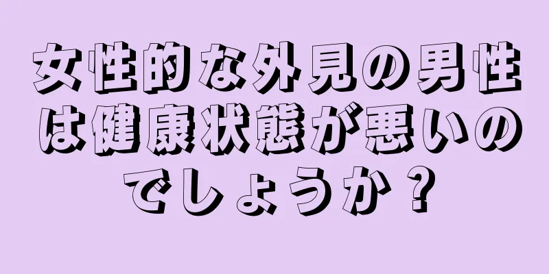 女性的な外見の男性は健康状態が悪いのでしょうか？