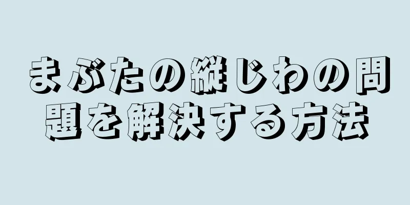 まぶたの縦じわの問題を解決する方法