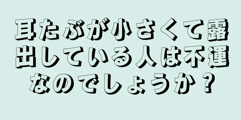 耳たぶが小さくて露出している人は不運なのでしょうか？