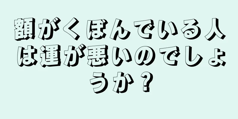 額がくぼんでいる人は運が悪いのでしょうか？