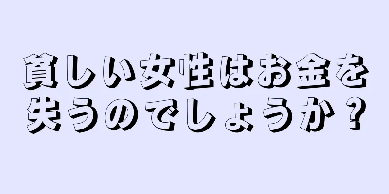 貧しい女性はお金を失うのでしょうか？