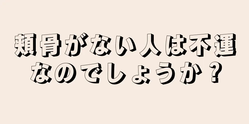 頬骨がない人は不運なのでしょうか？