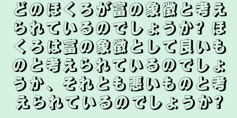 どのほくろが富の象徴と考えられているのでしょうか? ほくろは富の象徴として良いものと考えられているのでしょうか、それとも悪いものと考えられているのでしょうか?