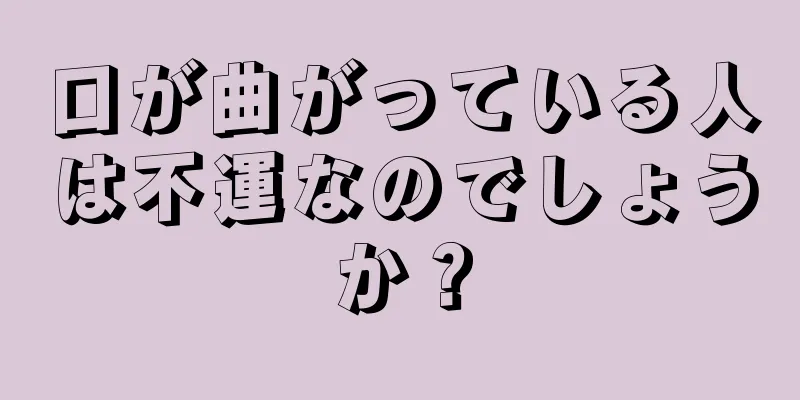 口が曲がっている人は不運なのでしょうか？