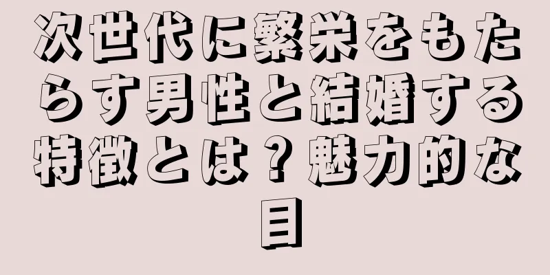 次世代に繁栄をもたらす男性と結婚する特徴とは？魅力的な目