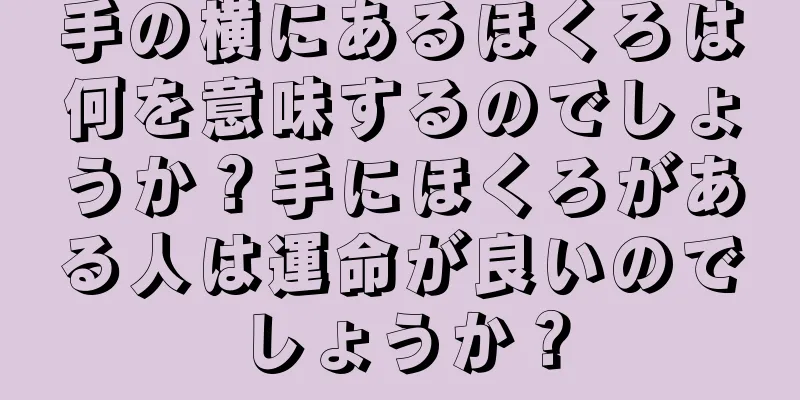 手の横にあるほくろは何を意味するのでしょうか？手にほくろがある人は運命が良いのでしょうか？