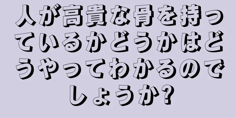 人が高貴な骨を持っているかどうかはどうやってわかるのでしょうか?