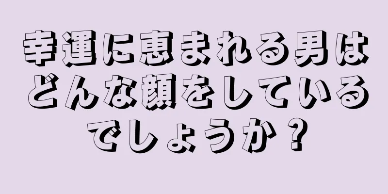 幸運に恵まれる男はどんな顔をしているでしょうか？