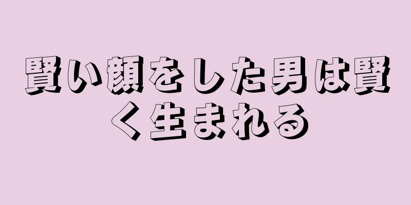 賢い顔をした男は賢く生まれる