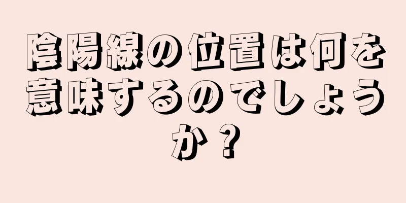 陰陽線の位置は何を意味するのでしょうか？