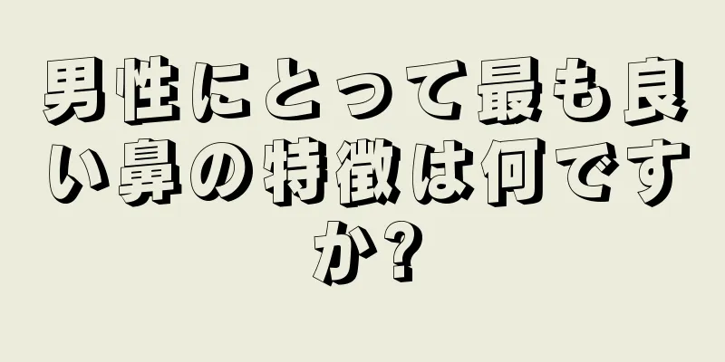 男性にとって最も良い鼻の特徴は何ですか?