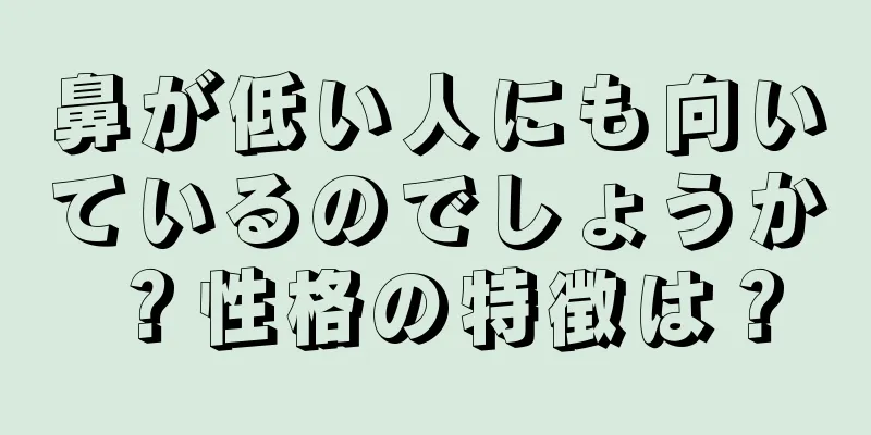 鼻が低い人にも向いているのでしょうか？性格の特徴は？