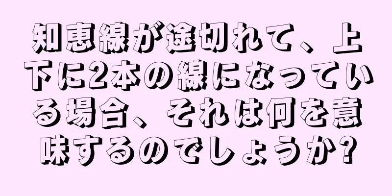 知恵線が途切れて、上下に2本の線になっている場合、それは何を意味するのでしょうか?