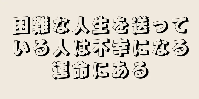 困難な人生を送っている人は不幸になる運命にある