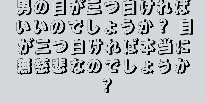 男の目が三つ白ければいいのでしょうか？ 目が三つ白ければ本当に無慈悲なのでしょうか？