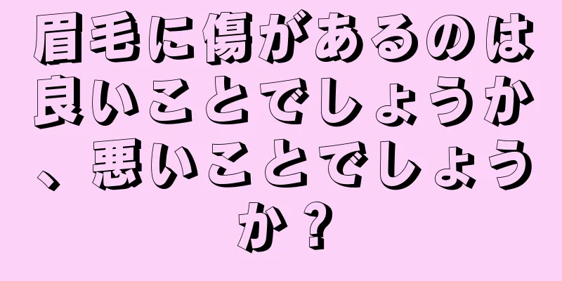 眉毛に傷があるのは良いことでしょうか、悪いことでしょうか？