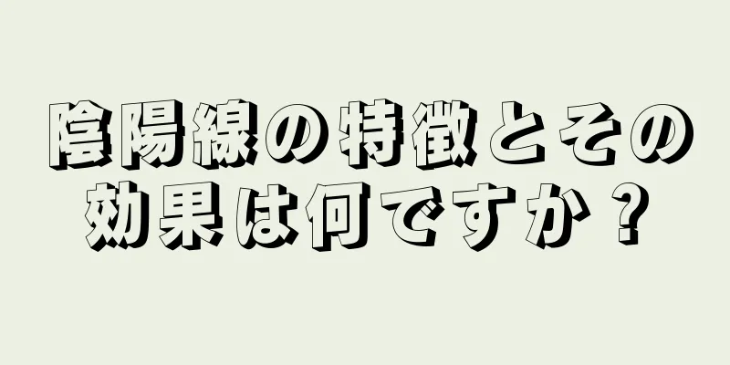 陰陽線の特徴とその効果は何ですか？