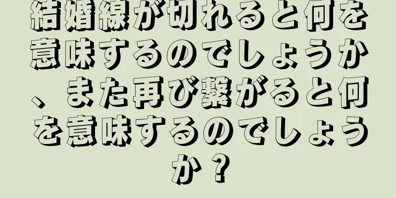 結婚線が切れると何を意味するのでしょうか、また再び繋がると何を意味するのでしょうか？