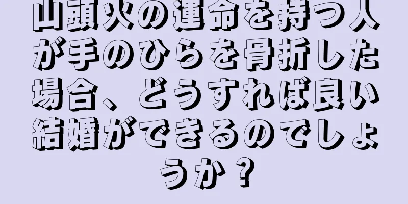 山頭火の運命を持つ人が手のひらを骨折した場合、どうすれば良い結婚ができるのでしょうか？