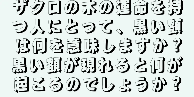 ザクロの木の運命を持つ人にとって、黒い額は何を意味しますか？黒い額が現れると何が起こるのでしょうか？