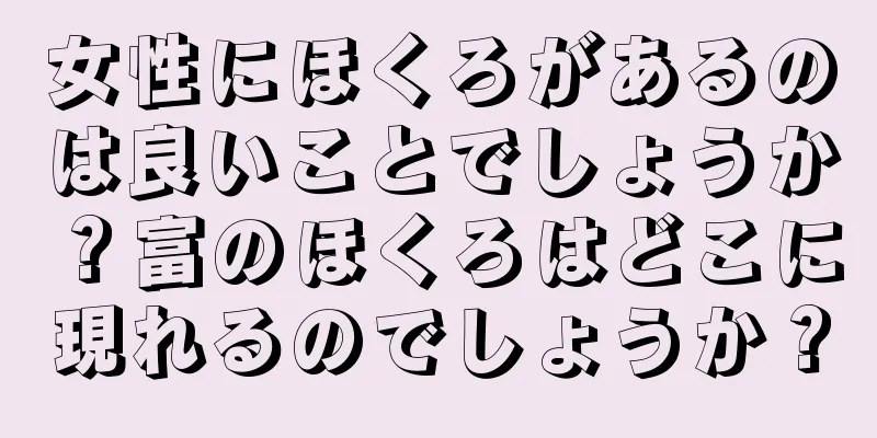 女性にほくろがあるのは良いことでしょうか？富のほくろはどこに現れるのでしょうか？